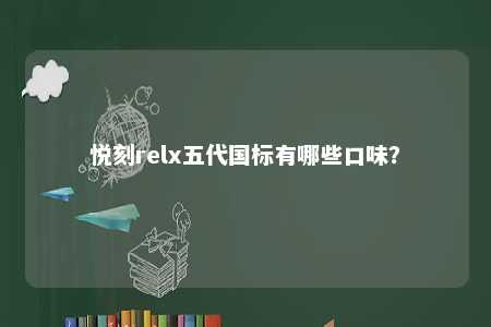 悦刻relx五代国标有哪些口味�？ 